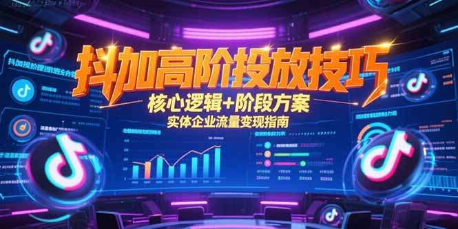 抖加高阶投放技巧，核心逻辑+阶段方案，实体企业流量变现指南-闲赋网