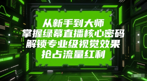 从新手到大师，掌握绿幕直播核心密码，解锁专业级视觉效果，抢占流量红利-闲赋网