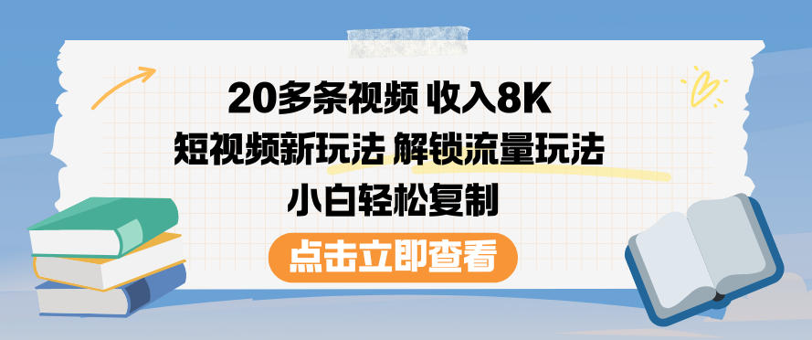 20多条视频收入8K，短视频新玩法，解锁流量玩法，小白轻松复制-闲赋网