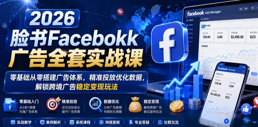 2026脸书Facebook广告全套实战课，零基础从零搭建广告体系，精准投放优化数据，解锁跨境广告稳定变现玩法-闲赋网