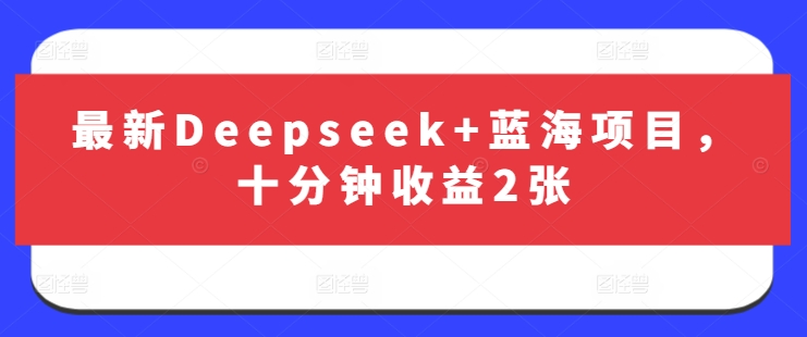 最新Deepseek+蓝海项目，十分钟收益2张-闲赋网