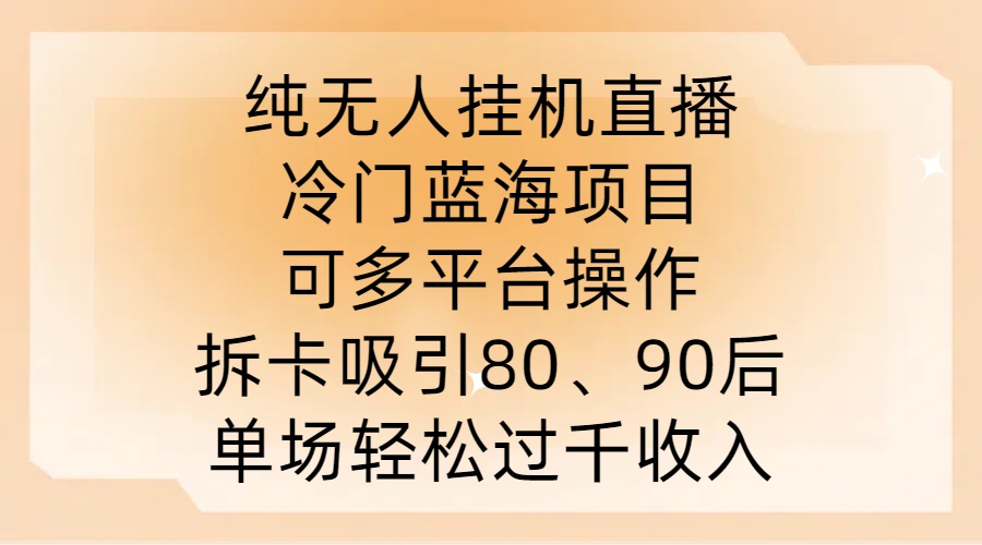 纯无人挂JI直播，冷门蓝海项目，可多平台操作，拆卡吸引80、90后，单场轻松过千收入【揭秘】-闲赋网