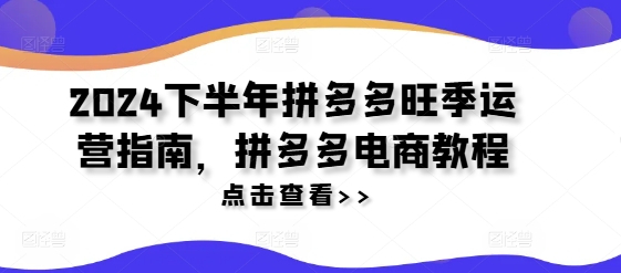 2024下半年拼多多旺季运营指南，拼多多电商教程-闲赋网