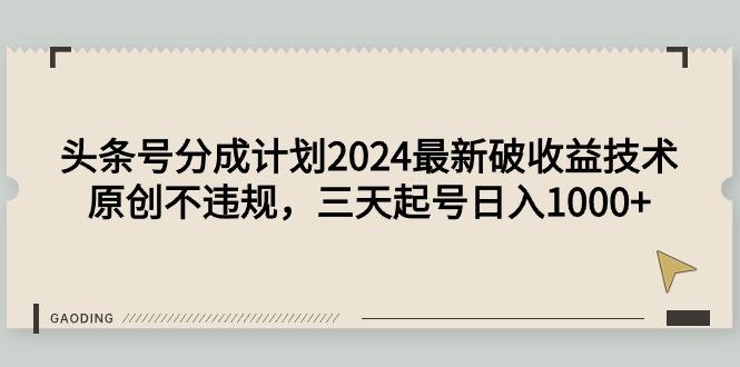 (9455期)头条号分成计划2024最新破收益技术，原创不违规，三天起号日入1000+-闲赋网