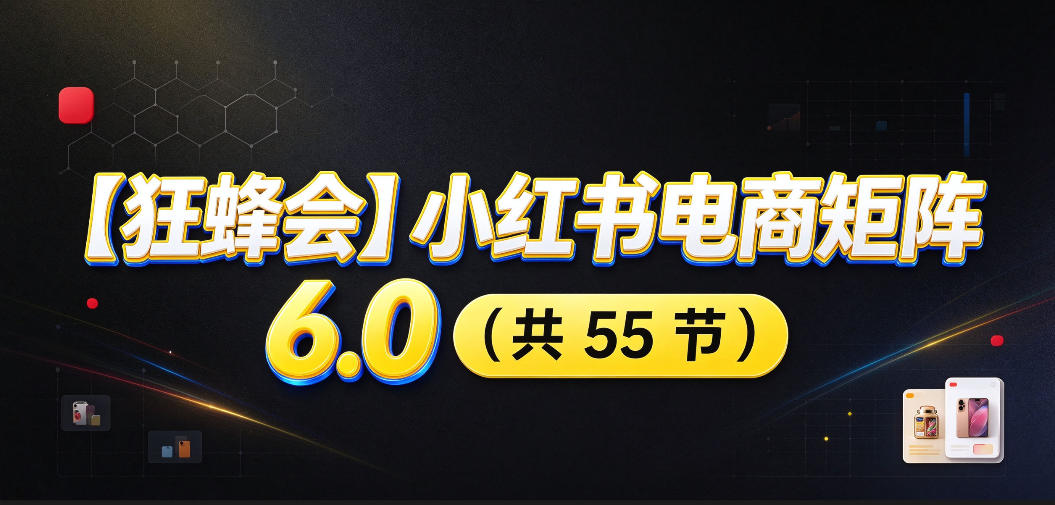 【无水印】【狂蜂会】小红书电商矩阵6.0，从零教你店铺搭建、多渠道精细化选品、AI素材原创、自动化发笔记、矩阵起店放大等-闲赋网