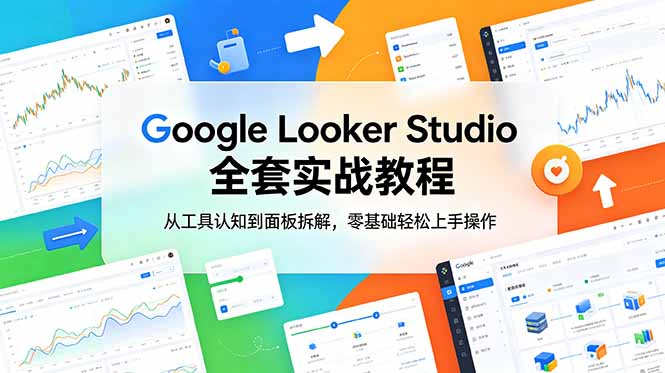Google Looker Studio 全套实战教程，从工具认知到面板拆解，零基础轻松上手操作-闲赋网