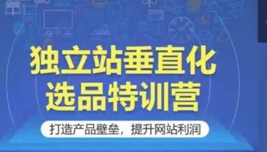 独立站垂直化选品特训营，打造产品壁垒，提升网站利润-闲赋网