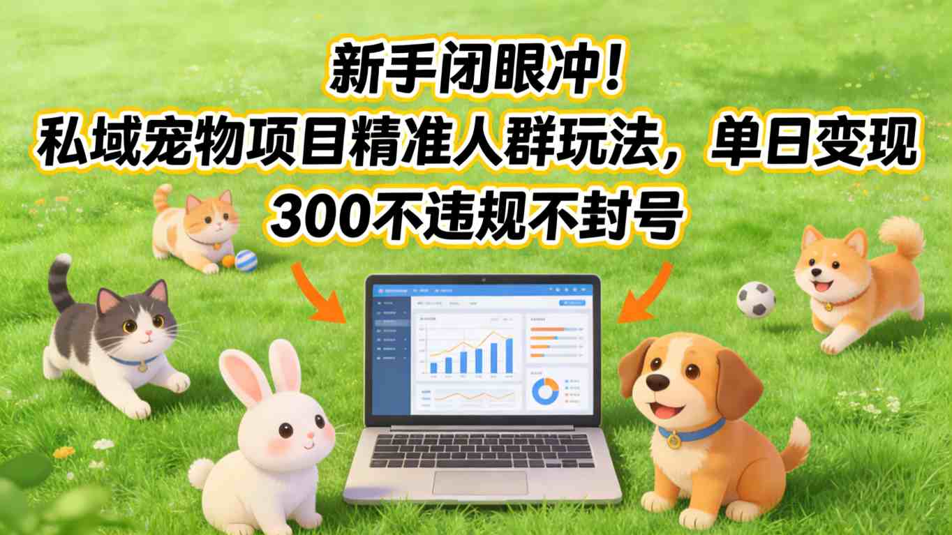 新手闭眼冲！私域宠物项目精准人群玩法，单日变现3张不违规不封号-闲赋网