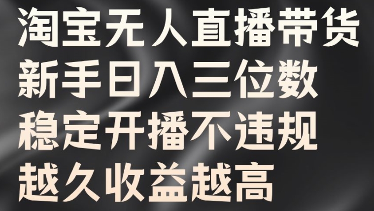 淘宝无人直播带货，新手日入三位数，稳定开播不违规，越久收益越高【揭秘】-闲赋网