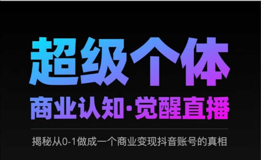 2025超级个体商业认知·觉醒直播，揭秘从0-1做成一个商业变现抖音账号的真相-闲赋网