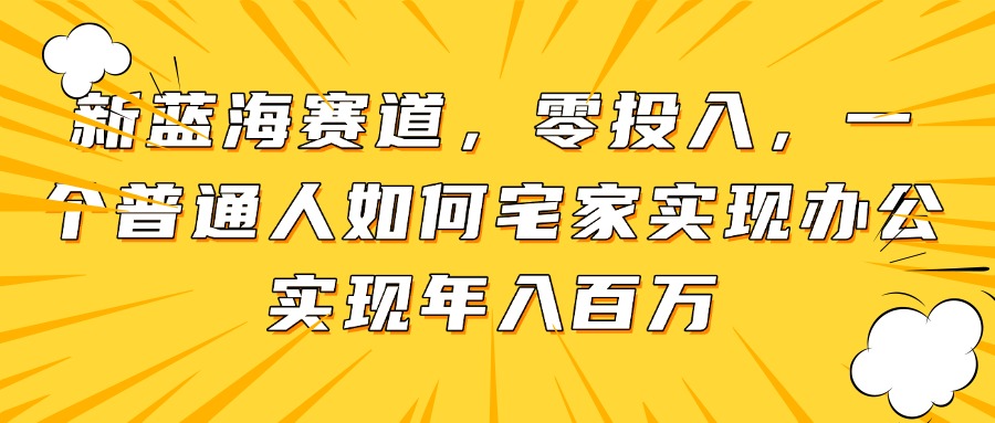 新蓝海赛道，零投入，一个普通人如何宅家办公实现年入百万-闲赋网