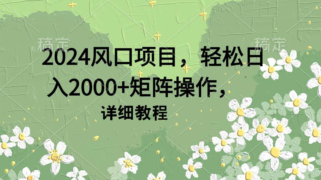 (9652期)2024风口项目，轻松日入2000+矩阵操作，详细教程-闲赋网