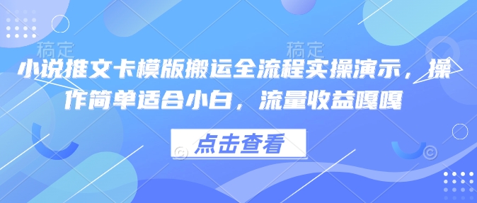 小说推文卡模版搬运全流程实操演示，操作简单适合小白，流量收益嘎嘎-闲赋网