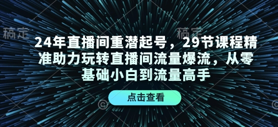 24年直播间重潜起号，29节课程精准助力玩转直播间流量爆流，从零基础小白到流量高手-闲赋网
