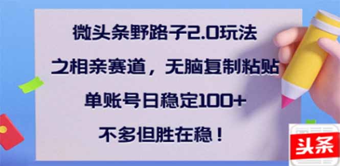 微头条野路子2.0玩法之相亲赛道，无脑搬砖复制粘贴，单账号日稳定300+…-闲赋网