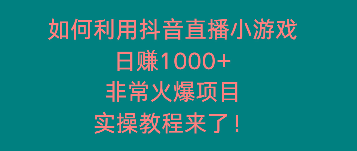 如何利用抖音直播小游戏日赚1000+，非常火爆项目，实操教程来了！-闲赋网