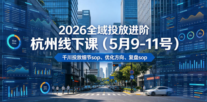 b8999a39b619cbfbd3d8480e882f6469.jpeg 2026全域投放进阶杭州线下课(5月9-11号),包括千川投放细节sop、优化方向、复盘sop(20小时录音+字幕)
