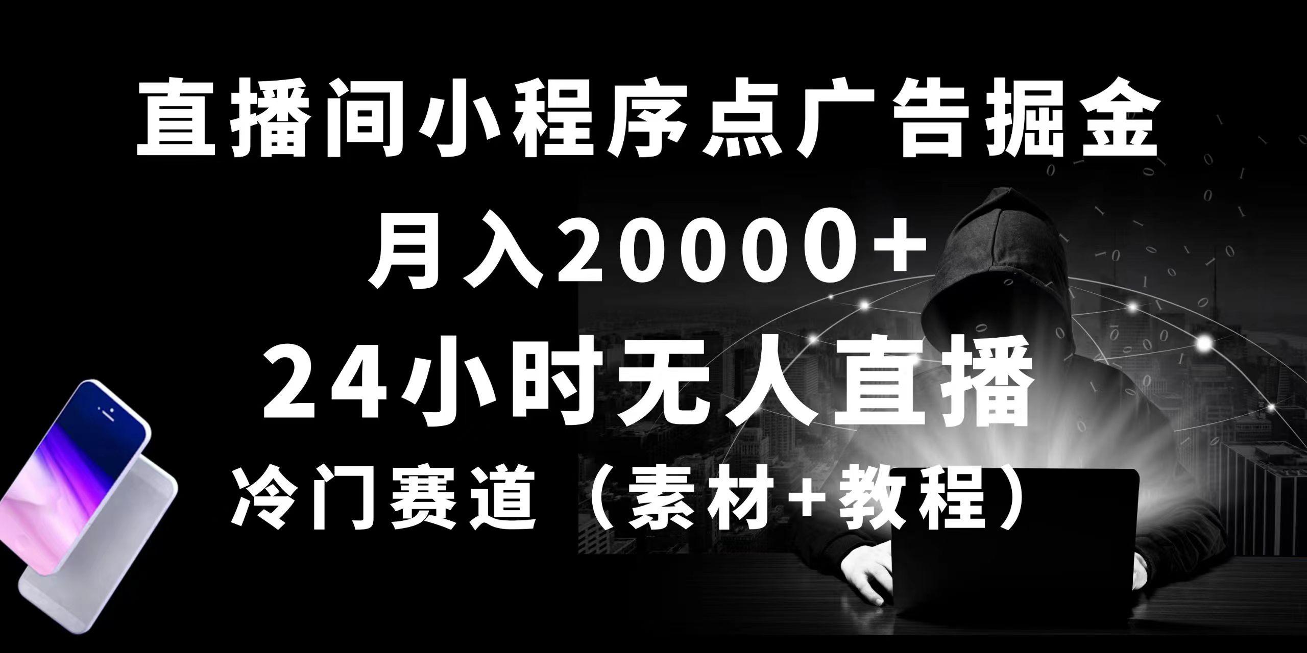 24小时无人直播小程序点广告掘金， 月入20000+，冷门赛道，起好猛，独…-闲赋网