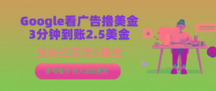 (9678期)Google看广告撸美金，3分钟到账2.5美金，发帖拉新5美金，多号操作，日入…-闲赋网