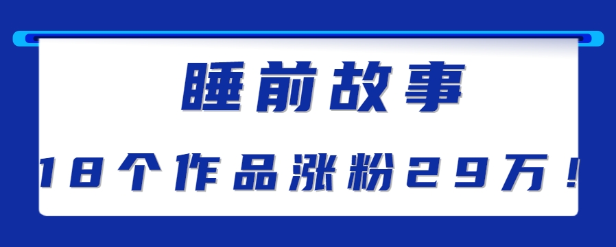 最新抖音快手蓝海助眠新玩法，睡前故事解说单条最高播放量破千万【教程+软件+素…-闲赋网