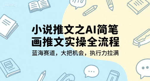 小说推文之AI简笔画推文实操全流程，蓝海赛道，大把机会，执行力拉满-闲赋网