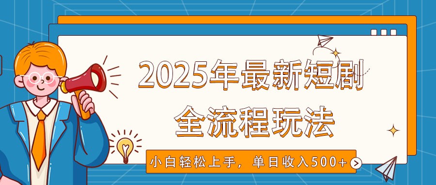 2025年最新短剧玩法，全流程实操，小白轻松上手，视频号抖音同步分发，单日收入500+-闲赋网