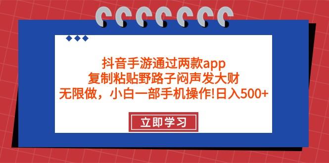 (9912期)抖音手游通过两款app，复制粘贴野路子闷声发大财，无限做 一部手机日入500+-闲赋网