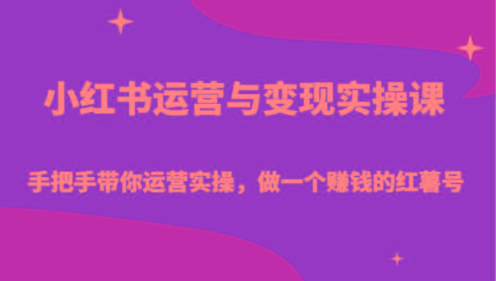 小红书运营与变现实操课-手把手带你运营实操，做一个赚钱的红薯号-闲赋网