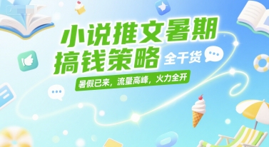 小说推文暑期搞钱策略，全干货，暑假已来，流量高峰，火力全开-闲赋网