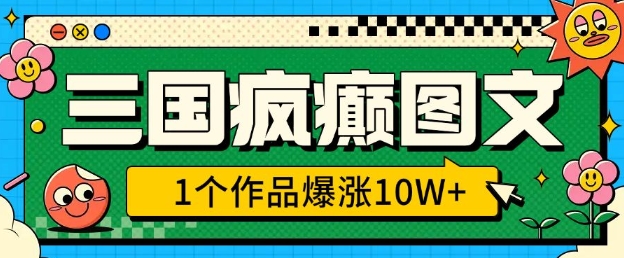 三国疯癫图文，1个作品爆涨10W+，3分钟教会你，趁着风口无脑冲(附详细教学)-闲赋网