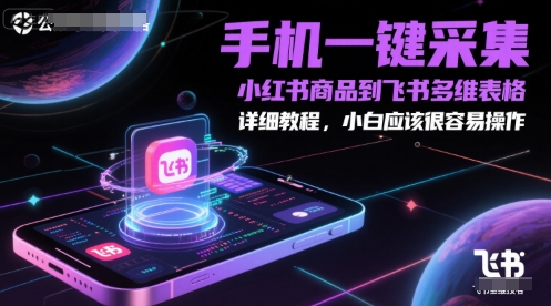 手机一键采集小红书商品到飞书多维表格，详细教程，小白应该很容易操作-闲赋网