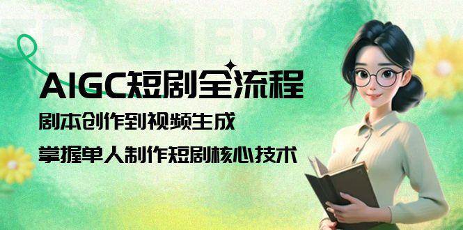AIGC短剧全流程：剧本创作到视频生成，掌握单人制作短剧核心技术-闲赋网