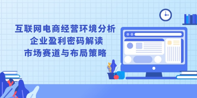 互联网电商经营环境分析, 企业盈利密码解读, 市场赛道与布局策略-闲赋网