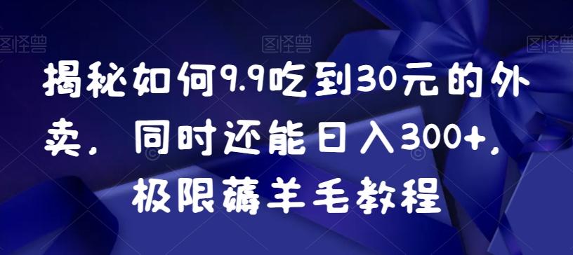 揭秘如何9.9吃到30元的外卖，同时还能日入300+，极限薅羊毛教程-闲赋网