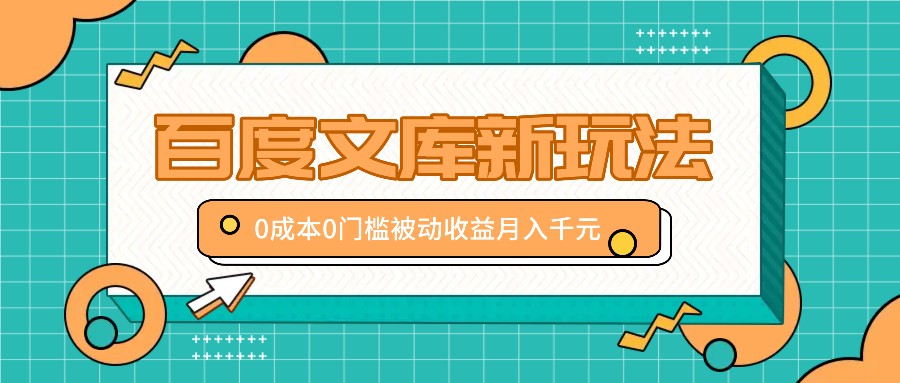 百度文库新玩法，0成本0门槛，新手小白也可以布局操作，被动收益月入千元-闲赋网