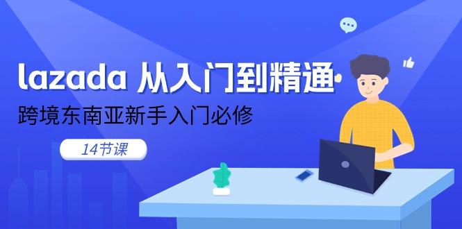 lazada 从入门到精通，跨境东南亚新手入门必修(14节课-闲赋网