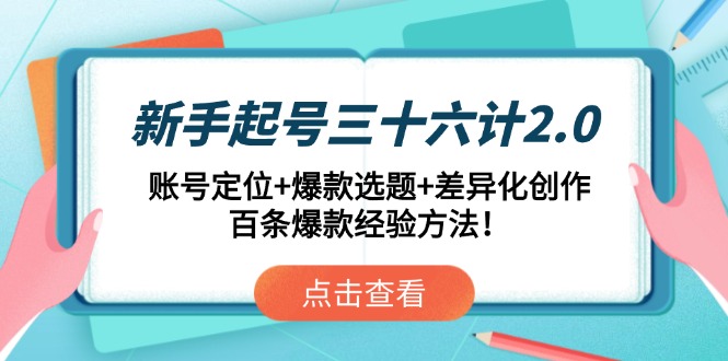 新手起号三十六计2.0：账号定位+爆款选题+差异化创作，百条爆款经验方法！-闲赋网