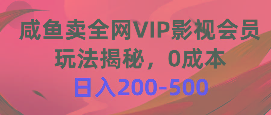 咸鱼卖全网VIP影视会员，玩法揭秘，0成本日入200-500-闲赋网