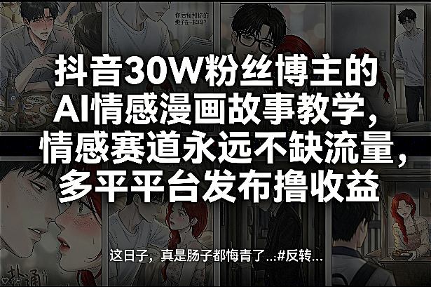 抖音30W粉丝博主的AI情感漫画故事教学，情感赛道永远不缺流量，多平台发布撸收益！-闲赋网