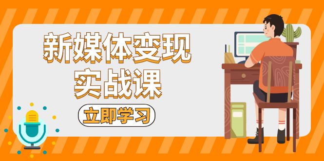 新媒体变现实战课：短视频+直播带货，拍摄、剪辑、引流、带货等-闲赋网