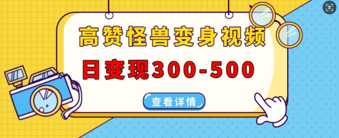 高赞怪兽变身视频制作，日变现300-500，多平台发布(抖音、视频号、小红书)-闲赋网