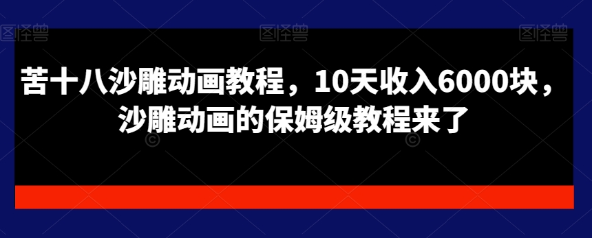 苦十八沙雕动画教程，10天收入6000块，沙雕动画的保姆级教程来了-闲赋网