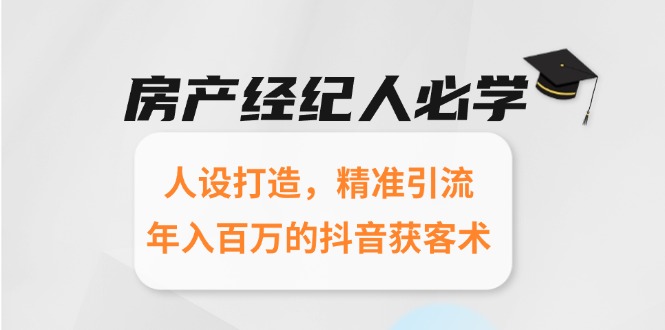房产经纪人必学：人设打造，精准引流，年入百万的抖音获客术-闲赋网