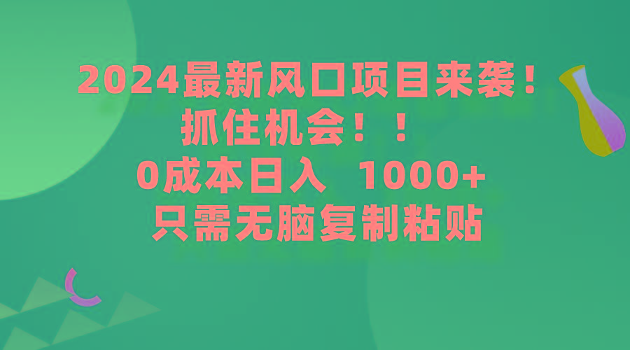 (9899期)2024最新风口项目来袭，抓住机会，0成本一部手机日入1000+，只需无脑复…-闲赋网
