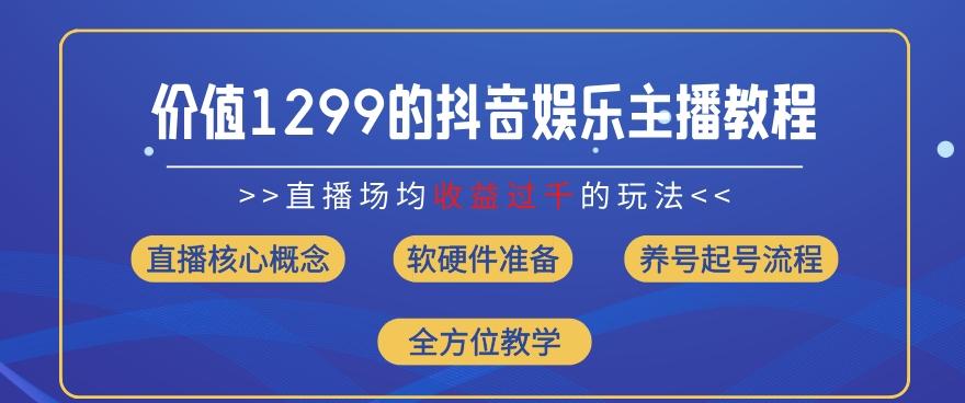 价值1299的抖音娱乐主播场均直播收入过千打法教学(8月最新)【揭秘】-闲赋网