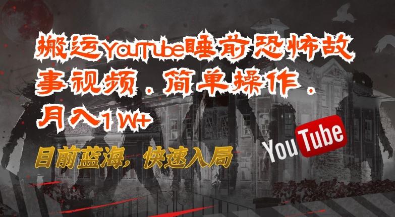 搬运YouTube睡前恐怖故事视频，简单操作，月入1W+，目前蓝海，快速入局【揭秘】-闲赋网
