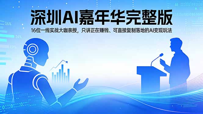 2026深圳AI嘉年华完整版：16位一线实战大咖亲授，只讲正在赚钱、可直接复制落地的AI变现玩法-闲赋网