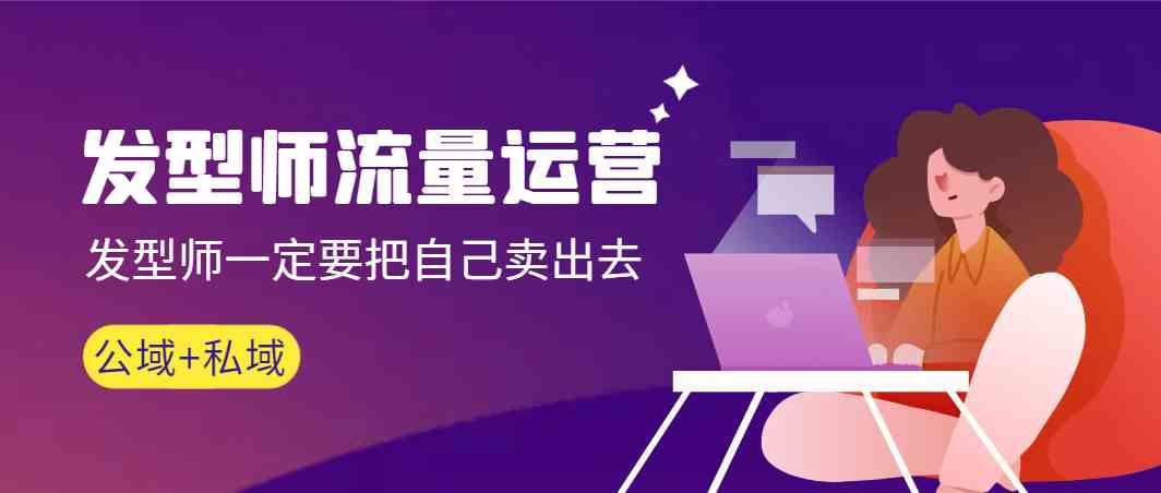 发型师流量运营，发型师一定要把自己卖出去(公域+私城)-闲赋网