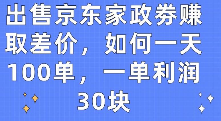 出售京东家政劵赚取差价，如何一天100单，一单利润30块【揭秘】-闲赋网