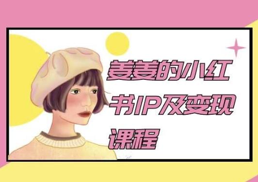 姜姜的小红书IP及变现课程，姜姜小红书2024-闲赋网